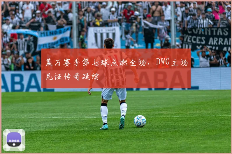 莱万赛季第七球点燃全场，DWG主场见证传奇延续