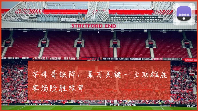 字母哥缺阵，莱万关键一击助雄鹿客场险胜绿军